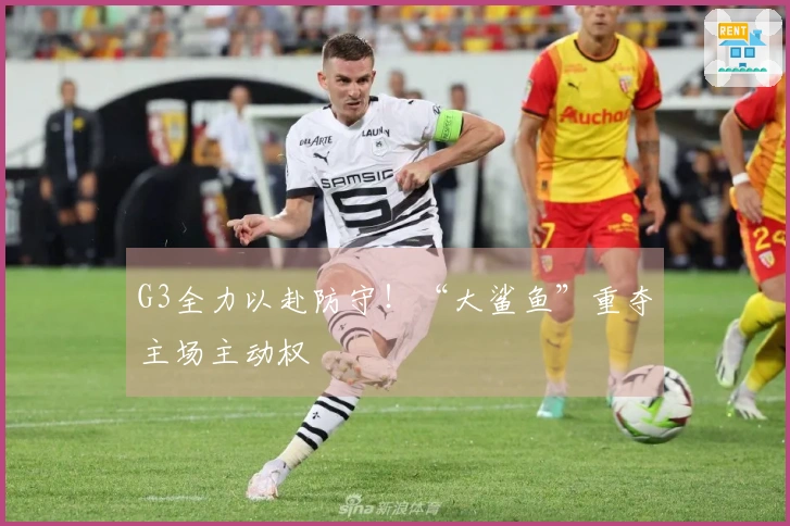 G3全力以赴防守！“大鲨鱼”重夺主场主动权